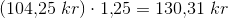 (104{,}25\; kr)\cdot 1{,}25=130{,}31\; kr