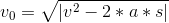 v_{0}=\sqrt{\left | v^2-2*a*s \right |}
