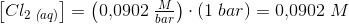 \left [Cl_2\, _{\textit(aq)} \right ]=\left (0{,}0902\; \tfrac{M}{bar} \right )\cdot \left ( 1\; bar \right )=0{,}0902\;M