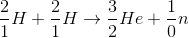 \frac{2}{1}H+\frac{2}{1}H\rightarrow \frac{3}{2}He+\frac{1}{0}n