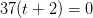 37(t+2)=0