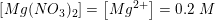 \small \small \left [ Mg(NO_3)_2 \right ]=\left [ Mg^{2+} \right ]=0{.}2\;M