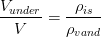 \frac{V_{under}}{V}=\frac{\rho_{is} }{\rho_{vand} }
