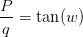 \frac{P}{q}=\tan(w)