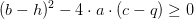 (b-h)^2-4\cdot a\cdot (c-q)\geq 0