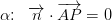 \alpha \! \! :\; \; \overrightarrow{n}\cdot \overrightarrow{AP}=0