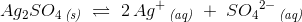 Ag_2SO_4\, _{\textit{(s)}}\; \rightleftharpoons \; 2\, Ag^+\, _{\textit{(aq)}}\; +\; {SO_4}^{2-}\, _{\textit{(aq)}}