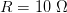R=10\; \Omega