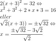 \\ 2(x+3)^2 = 32\Leftrightarrow \\x^{2}+3^{2}+2*x*3=16 \\eller \\\sqrt{2}(x+3))=\pm \sqrt{32}\Leftrightarrow \\x=\frac{\pm \sqrt{32} -3 \sqrt{2}}{\sqrt{2}}