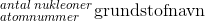 _{atomnummer}^{antal \; nukleoner}\textrm{grundstofnavn}