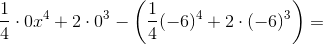 \frac{1}{4}\cdot0x^4+2\cdot 0^3-\left ( \frac{1}{4}(-6)^4+2\cdot (-6)^3 \right )=