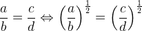 \frac{a}{b}=\frac{c}{d}\Leftrightarrow \left (\frac{a}{b} \right )^{\frac{1}{2}}=\left (\frac{c}{d} \right )^{\frac{1}{2}}