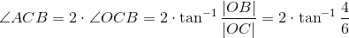 \angle ACB = 2\cdot \angle OCB = 2\cdot \tan^{-1}\frac{\left | OB \right |}{\left | OC \right |}=2\cdot \tan^{-1}\frac{4}{6}