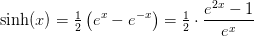 \sinh(x)=\tfrac{1}{2}\left ( e^x-e^{-x} \right )=\tfrac{1}{2}\cdot \frac{e^{2x}-1}{e^x}