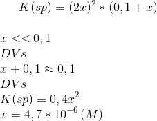 K(sp)=(2x)^2*(0,1+x)\\ \\ x << 0,1\\ DVs\\ x+0,1 \approx 0,1 \\ DVs\\ K(sp)=0,4x^2\\ x =4,7*10^{-6}\,(M)