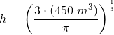 h=\left (\frac{3\cdot (450\; m^3)}{\pi } \right )^{\frac{1}{3}}