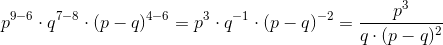 p^{9-6}\cdot q^{7-8}\cdot (p-q)^{4-6}=p^3\cdot q^{-1}\cdot (p-q)^{-2}=\frac{p^3}{q\cdot (p-q)^2}