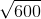 \sqrt{600}