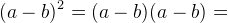 (a-b)^2=(a-b)(a-b)=