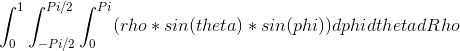 \int_{0}^{1}\int_{-Pi/2}^{Pi/2} \int_{0}^{Pi}(rho*sin(theta)*sin(phi))dphi dtheta dRho