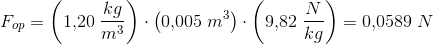 F_{op}=\left ( 1{,}20\; \frac{kg}{m^3} \right )\cdot \left ( 0{,}005\; m^3 \right )\cdot \left ( 9{,}82 \; \frac{N}{kg}\right )=0{,}0589\; N