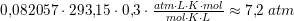 \small \small 0{,}082057\cdot 293{,}15\cdot 0{,}3\cdot \tfrac{atm\cdot L\cdot K\cdot mol}{mol\cdot K\cdot L}\approx 7{,}2\; atm