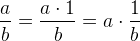 \frac{a}{b}=\frac{a\cdot 1}{b}=a\cdot \frac{1}{b}