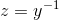 z=y^{-1}