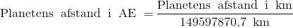\textup{Planetens\: afstand\: i\: AE\: =}\: \frac{\textup{Planetens\: afstand\: i\: km}}{\textup{149597870,7\: \textup{km}}}