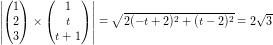 \small \left | \begin{pmatrix} 1\\2 \\ 3 \end{pmatrix}\times\begin{pmatrix} 1\\t \\ t+1 \end{pmatrix} \right |=\sqrt{2(-t+2)^2+(t-2)^2}=2\sqrt{3}