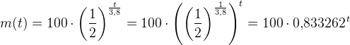 m(t)=100\cdot \left ( \frac{1}{2} \right )^{\frac{t}{3{,}8}}=100\cdot \left (\left ( \frac{1}{2} \right )^{\frac{1}{3{,}8}} \right )^t=100\cdot 0{,}833262^{\, t}