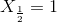 X_{\frac{1}{2}}=1