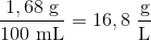 \frac{1,68\ \textup{g}}{100\ \textup{mL}}=16,8 \ \frac{\textup{g}}{\textup{L}}