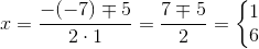 x=\frac{-(-7)\mp 5}{2\cdot 1}=\frac{7\mp 5}{2}=\left\{\begin{matrix} 1\\ 6 \end{matrix}\right.