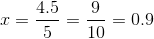 x = \frac{4.5}{5} = \frac{9}{10} = 0.9