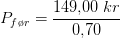 P_{f\o r}=\frac{149{,}00\; kr}{0{,}70}