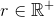 r \in \mathbb{R}^+