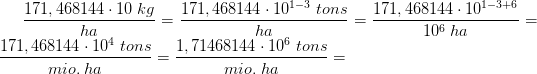 \frac{171,468144\cdot 10\; kg}{ha}=\frac{171,468144\cdot 10^{1-3}\; tons}{ha}=\frac{171,468144\cdot 10^{1-3+6}}{10^6\; ha}=\frac{171,468144\cdot 10^4\; tons}{mio.\; ha}=\frac{1,71468144\cdot 10^6\; tons}{mio.\; ha}=
