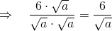 \Rightarrow ~~~ \frac{6\cdot \sqrt{a}}{\sqrt{a}\cdot \sqrt{a}} = \frac{6}{\sqrt{a}}