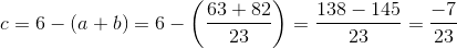 c=6-(a+b)=6-\left ( \frac{63+82}{23} \right )=\frac{138-145}{23}=\frac{-7}{23}