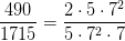 \frac{490}{1715}=\frac{2\cdot 5\cdot 7^2}{5\cdot 7^2\cdot 7}