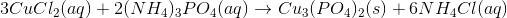 3 CuCl_2(aq)+2(NH_4)_3PO_4(aq)\rightarrow Cu_3(PO_4)_2(s)+6 NH_4Cl(aq)