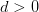 d>0