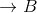 \rightarrow B