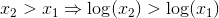 x_2>x_1\Rightarrow \log(x_2)>\log(x_1)