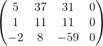 \begin{pmatrix} 5 & 37 & 31 & 0\\ 1& 11 & 11 & 0\\ -2 & 8 & -59 & 0\\ \end{pmatrix}