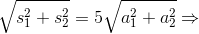 \sqrt{s_{1}^{2}+s_{2}^{2}}=5\sqrt{a_{1}^{2}+a_{2}^{2}}\Rightarrow