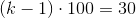\left ( k-1 \right )\cdot 100=30