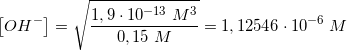 \small \left [OH^{-} \right ]=\sqrt{\frac{1,9\cdot 10^{-13}\; M^3}{0,15\; M}}=1,12546\cdot 10^{-6}\; M