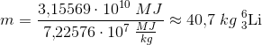 m=\frac{3{,}15569\cdot 10^{10}\; MJ}{7{,}22576\cdot 10^7\; \tfrac{MJ}{kg}}\approx 40{,}7\; kg\; _{3}^{6}\textrm{Li}